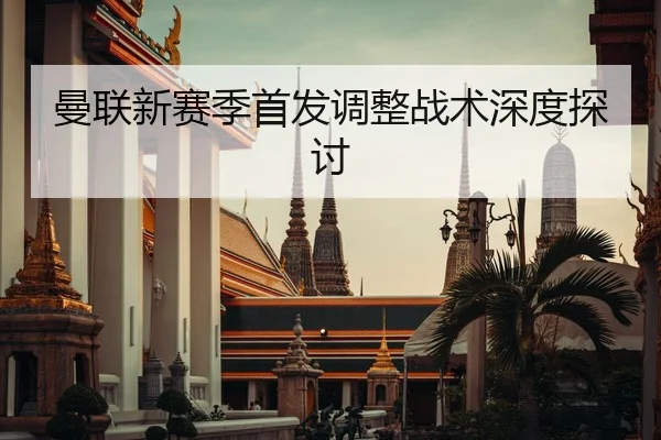 曼联新赛季首发调整战术深度探讨