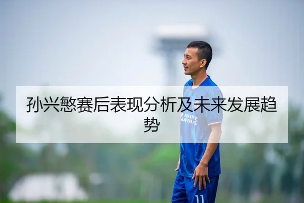 孙兴慜赛后表现分析及未来发展趋势